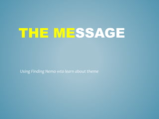 THE MESSAGE
Using Finding Nemo wto learn about theme
 