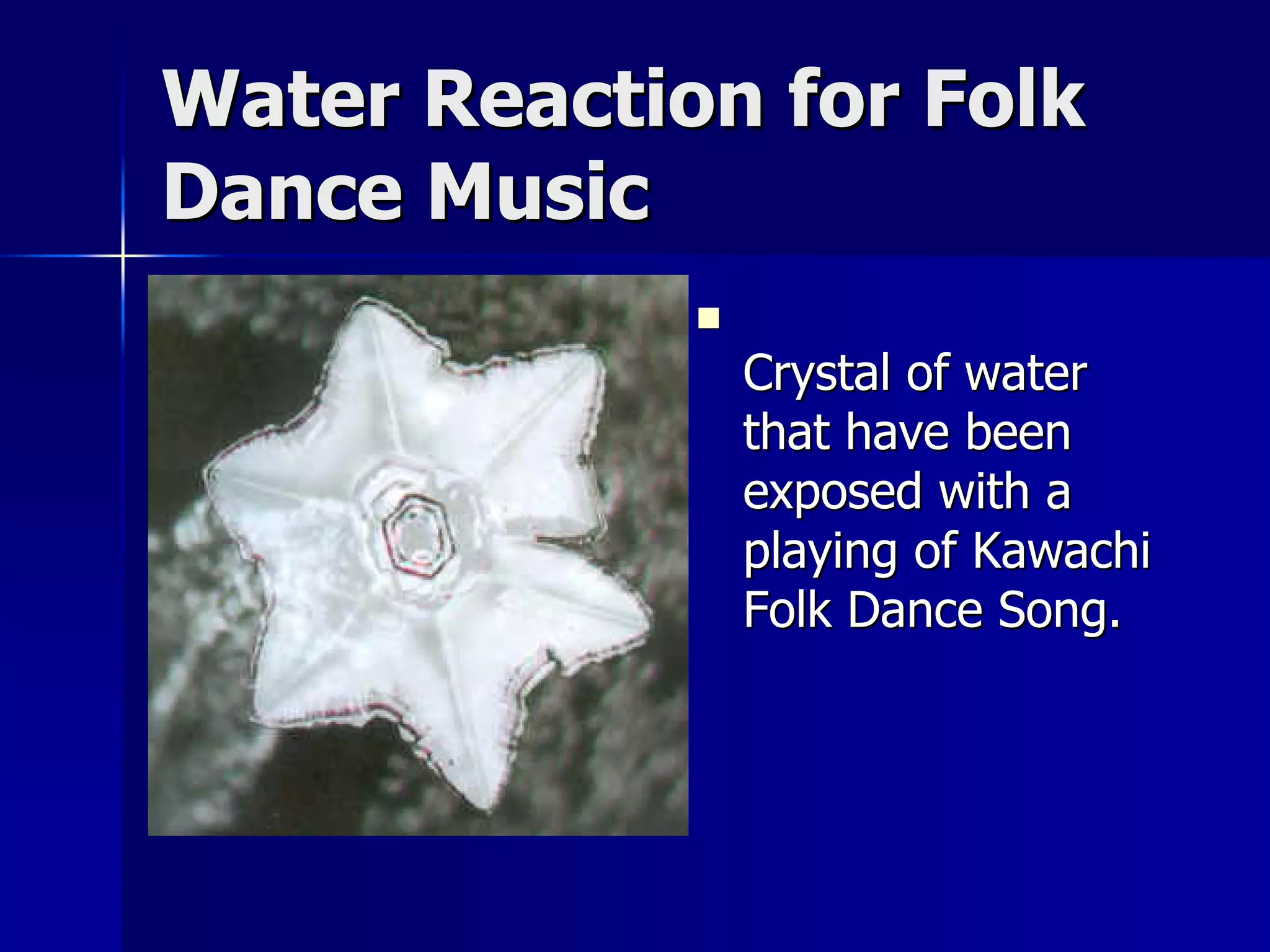 Water Reaction for Folk
Dance Music
             
                 Crystal of water
                 that have been
                 exposed with a
                 playing of Kawachi
                 Folk Dance Song.
 