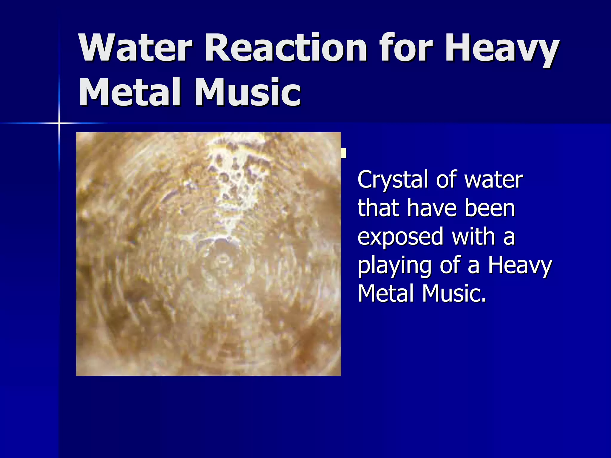 Water Reaction for Heavy
Metal Music
            
                Crystal of water
                that have been
                exposed with a
                playing of a Heavy
                Metal Music.
 