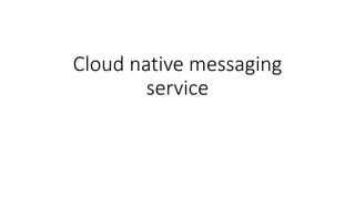 Cloud native messaging
service
 