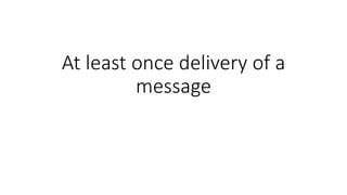 At least once delivery of a
message
 
