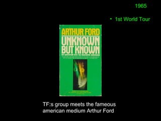 • 1st World Tour
1965
TF:s group meets the fameous
american medium Arthur Ford
 
