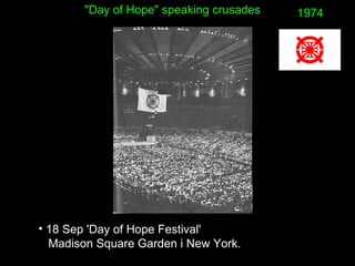• 18 Sep 'Day of Hope Festival'
Madison Square Garden i New York.
1974"Day of Hope" speaking crusades
 
