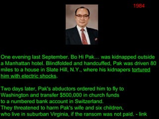 1984
One evening last September. Bo Hi Pak… was kidnapped outside
a Manhattan hotel. Blindfolded and handcuffed, Pak was d...