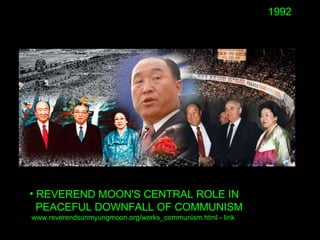 • REVEREND MOON'S CENTRAL ROLE IN
PEACEFUL DOWNFALL OF COMMUNISM
www.reverendsunmyungmoon.org/works_communism.html - link
...