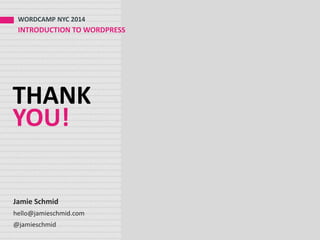 THANK
YOU!
WORDCAMP NYC 2014
INTRODUCTION TO WORDPRESS
Jamie Schmid
hello@jamieschmid.com
@jamieschmid
 