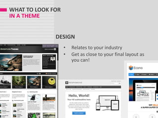 WHAT TO LOOK FOR
IN A THEME
DESIGN
• Relates to your industry
• Get as close to your final layout as
you can!
 