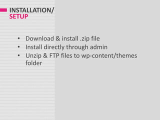 INSTALLATION/
SETUP
• Download & install .zip file
• Install directly through admin
• Unzip & FTP files to wp-content/themes
folder
 