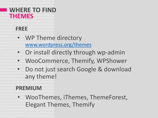 WHERE TO FIND
THEMES
• WP Theme directory
www.wordpress.org/themes
• Or install directly through wp-admin
• WooCommerce, T...