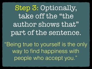 Step 3: Optionally,
take off the “the
author shows that”
part of the sentence.
“Being true to yourself is the only
way to ﬁnd happiness with
people who accept you.”
 