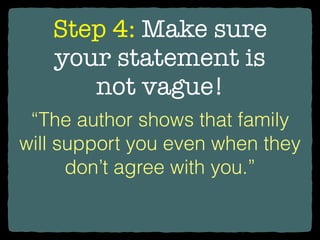 Step 4: Make sure
your statement is
not vague!
“The author shows that family
will support you even when they
don’t agree with you.”
 