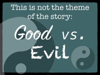 This is not the theme
of the story:
Good vs.
Evil
 