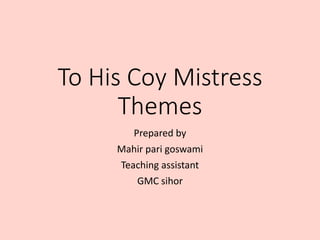 To His Coy Mistress
Themes
Prepared by
Mahir pari goswami
Teaching assistant
GMC sihor
 
