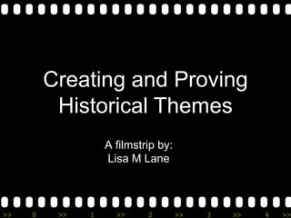 Creating and Proving
          Historical Themes
                   A filmstrip by:
                   Lisa M Lane



>>   0    >>   1     >>     2        >>   3   >>   4   >>
 