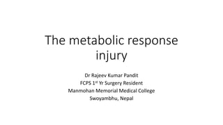 The metabolic response
injury
Dr Rajeev Kumar Pandit
FCPS 1st Yr Surgery Resident
Manmohan Memorial Medical College
Swoyambhu, Nepal
 