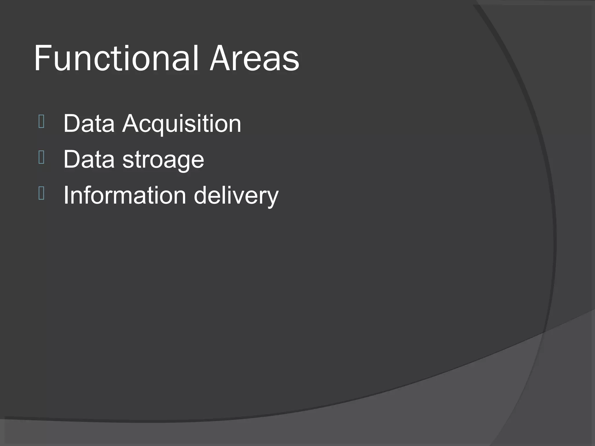 Functional Areas
 Data Acquisition
 Data stroage
 Information delivery
 