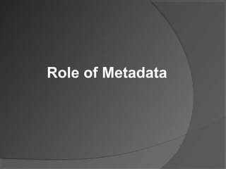 Role of Metadata
 
