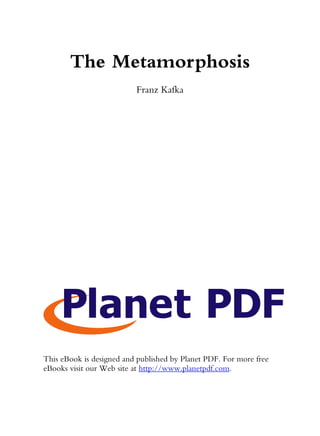 The Metamorphosis
                          Franz Kafka




This eBook is designed and published by Planet PDF. For more free
eBooks visit our Web site at http://www.planetpdf.com.
 