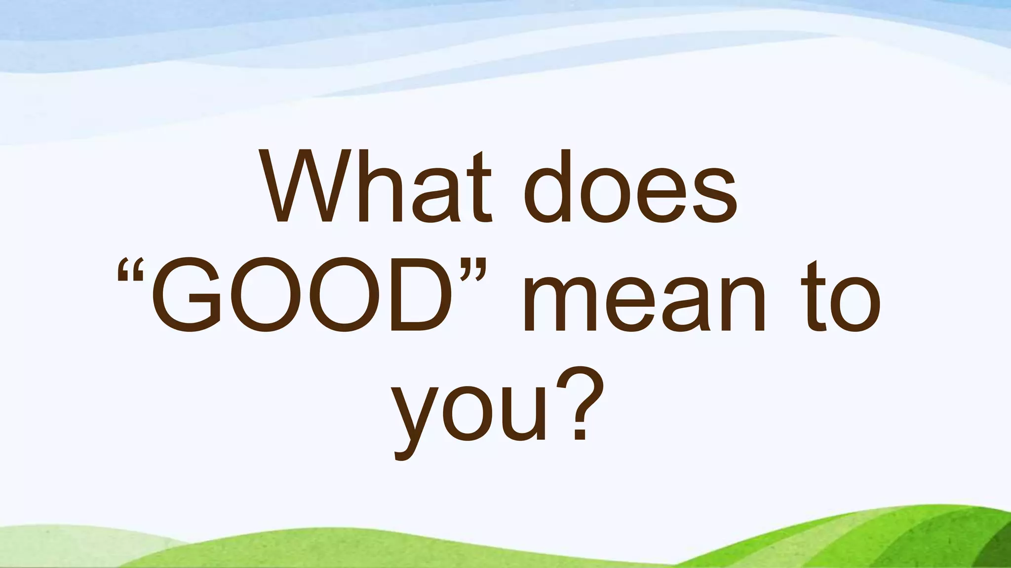 What does
“GOOD” mean to
you?
 