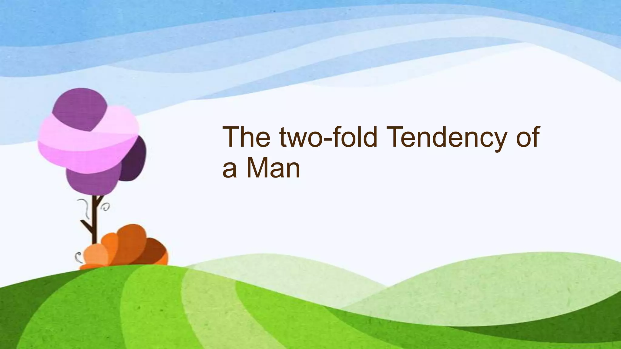 The two-fold Tendency of
a Man
 