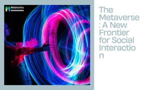 The
Metaverse
: A New
Frontier
for Social
Interactio
n
 