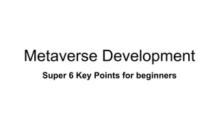 Metaverse Development
Super 6 Key Points for beginners
 