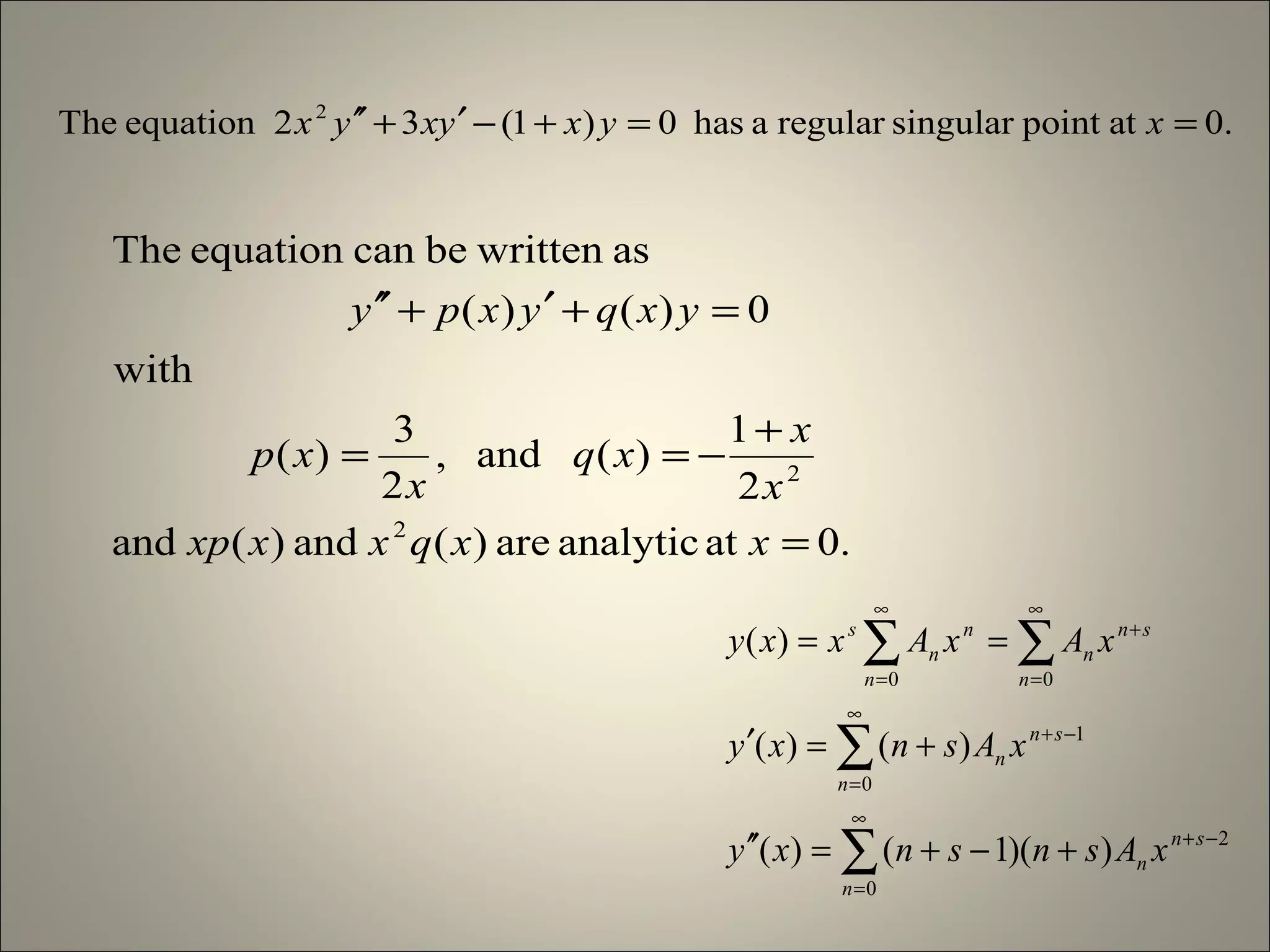 .0atanalyticare)(and)(and
2
1
)(and,
2
3
)(
with
0)()(
aswrittenbecanequationThe
2
2
=
+
−==
=+′+′′
xxqxxxp
x
x
xq
x
xp
yxqyxpy
.0atpointsingularregularahas0)1(32equationThe 2
==+−′+′′ xyxyxyx
∑
∑
∑∑
∞
=
−+
∞
=
−+
∞
=
+
∞
=
+−+=′′
+=′
==
0
2
0
1
00
))(1()(
)()(
)(
n
sn
n
n
sn
n
n
sn
n
n
n
n
s
xAsnsnxy
xAsnxy
xAxAxxy