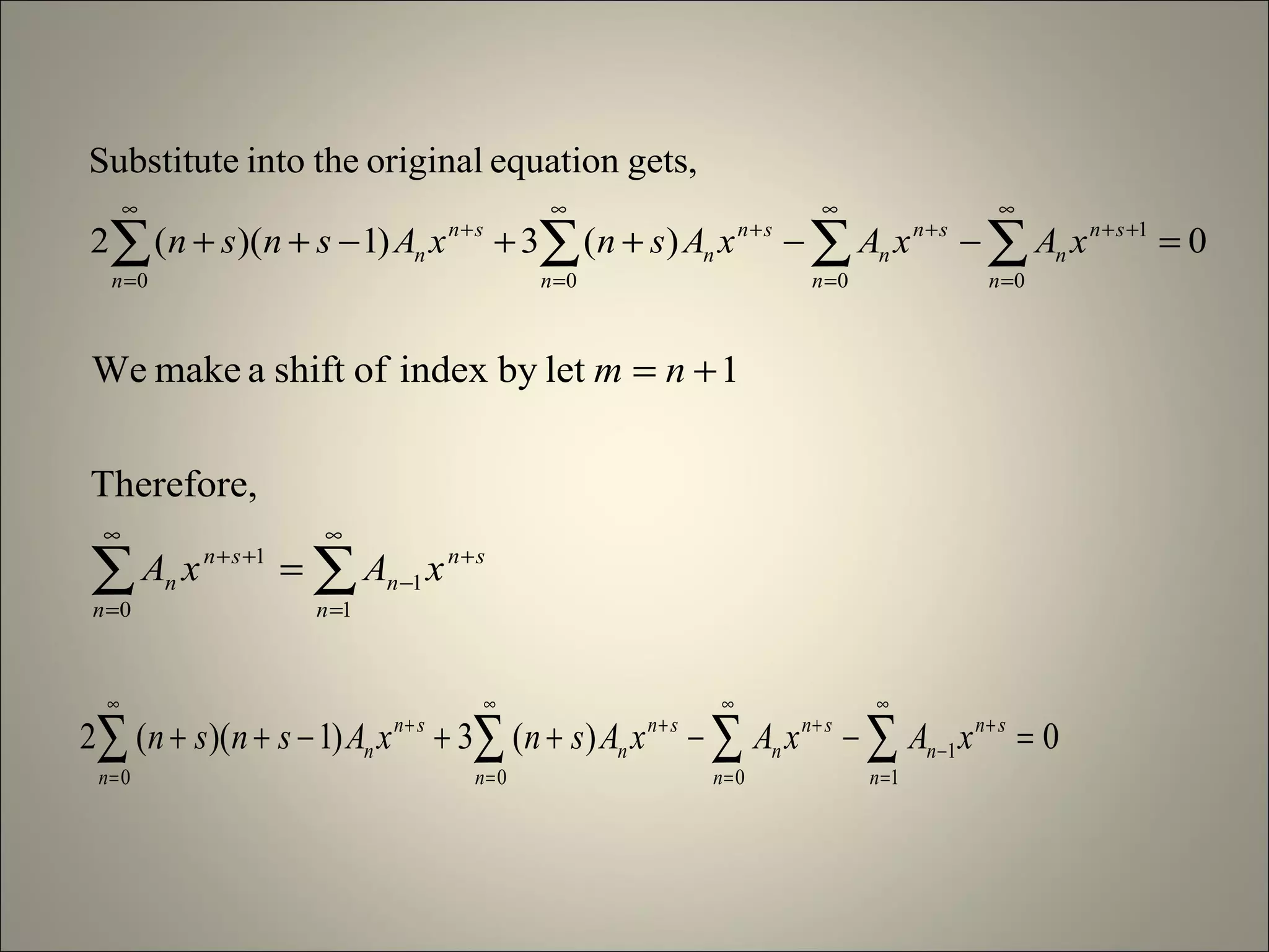 0)(3)1)((2
gets,equationoriginaltheintoSubstitute
0
1
000
=−−++−++ ∑∑∑∑
∞
=
++
∞
=
+
∞
=
+
∞
=
+
n
sn
n
n
sn
n
n
sn
n
n
sn
n xAxAxAsnxAsnsn
∑∑
∞
=
+
−
∞
=
++
=
+=
1
1
0
1
Therefore,
1letbyindexofshiftamakeWe
n
sn
n
n
sn
n xAxA
nm
0)(3)1)((2
1
1
000
=−−++−++ ∑∑∑∑
∞
=
+
−
∞
=
+
∞
=
+
∞
=
+
n
sn
n
n
sn
n
n
sn
n
n
sn
n xAxAxAsnxAsnsn