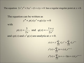 .0atanalyticare)(and)(and
2
1
)(and,
2
3
)(
with
0)()(
aswrittenbecanequationThe
2
2
=
+
−==
=+′+′′
xxqxxxp
x
x
xq
x
xp
yxqyxpy
.0atpointsingularregularahas0)1(32equationThe 2
==+−′+′′ xyxyxyx
∑
∑
∑∑
∞
=
−+
∞
=
−+
∞
=
+
∞
=
+−+=′′
+=′
==
0
2
0
1
00
))(1()(
)()(
)(
n
sn
n
n
sn
n
n
sn
n
n
n
n
s
xAsnsnxy
xAsnxy
xAxAxxy
 