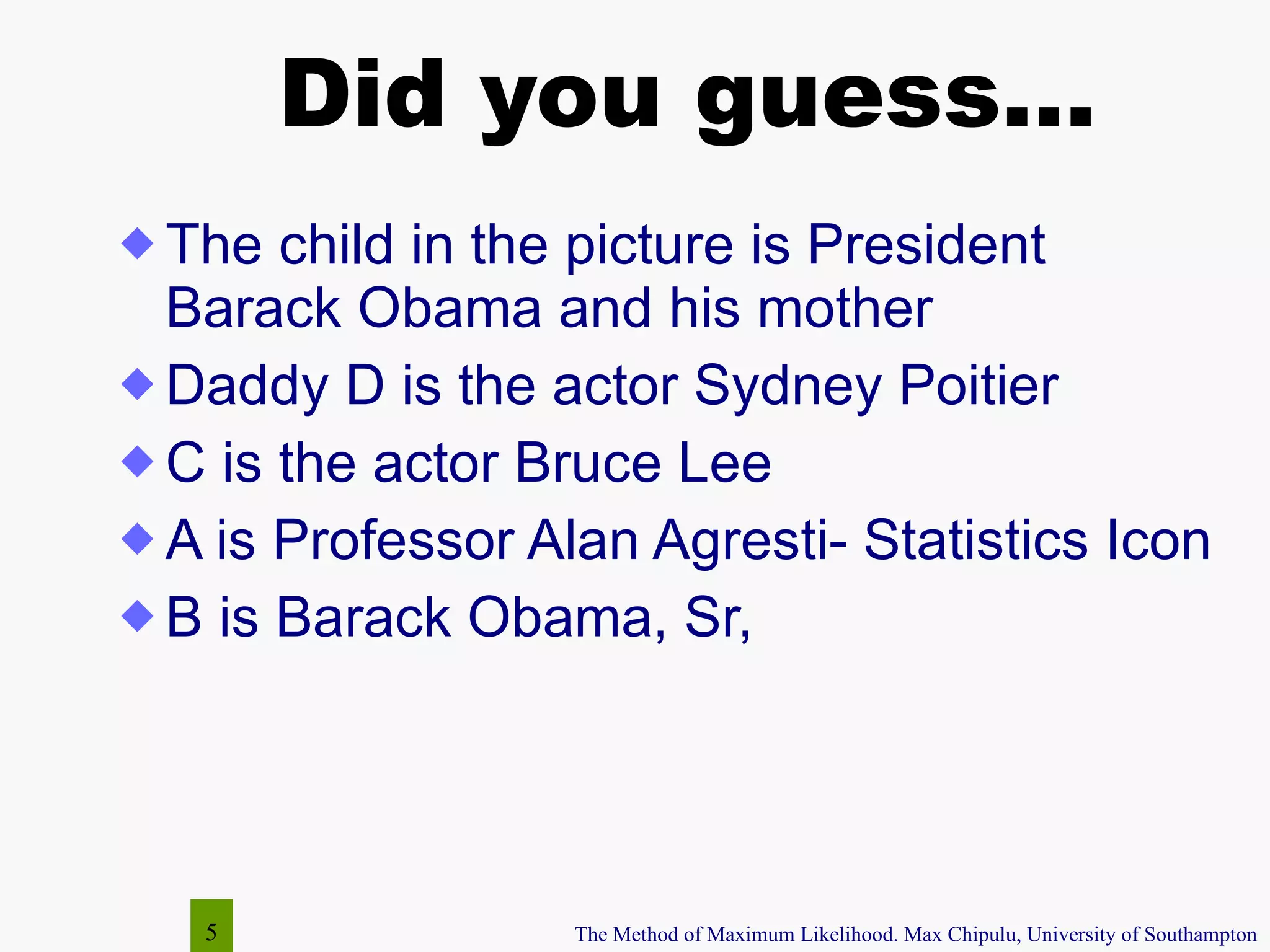 Did you guess… The child in the picture is President Barack Obama and his mother Daddy D is the actor Sydney Poitier C is the actor Bruce Lee A is Professor Alan Agresti- Statistics Icon B is Barack Obama, Sr,  