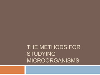 THE METHODS FOR
STUDYING
MICROORGANISMS
 