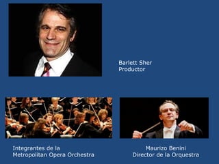 Barlett Sher
Productor
Integrantes de la Maurizo Benini
Metropolitan Opera Orchestra Director de la Orquestra