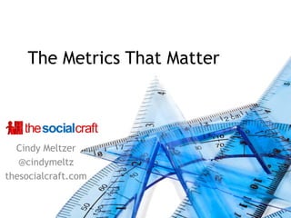 The Metrics That Matter



  Cindy Meltzer
   @cindymeltz
thesocialcraft.com
 