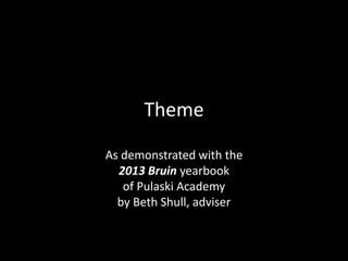 Theme
As demonstrated with the
2013 Bruin yearbook
of Pulaski Academy
by Beth Shull, adviser
 