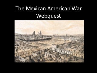 The Mexican American War
Webquest
 