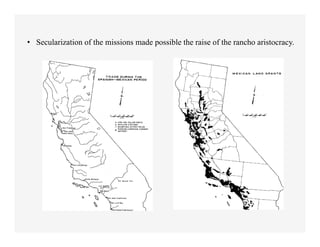 •  Secularization of the missions made possible the raise of the rancho aristocracy.
 