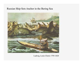 Russian Ship Sets Anchor in the Bering Sea




                        Ludwig, Louis Choris 1795-1828
 