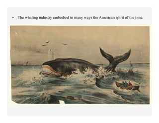 •  The whaling industry embodied in many ways the American spirit of the time.
 