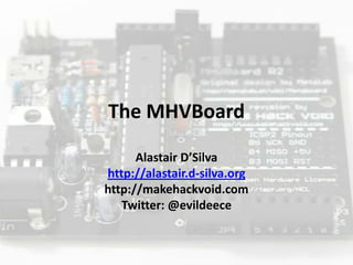 The MHVBoard Alastair D’Silva http://alastair.d-silva.org http://makehackvoid.com Twitter: @evildeece 