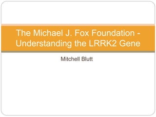 Mitchell Blutt
The Michael J. Fox Foundation -
Understanding the LRRK2 Gene
 