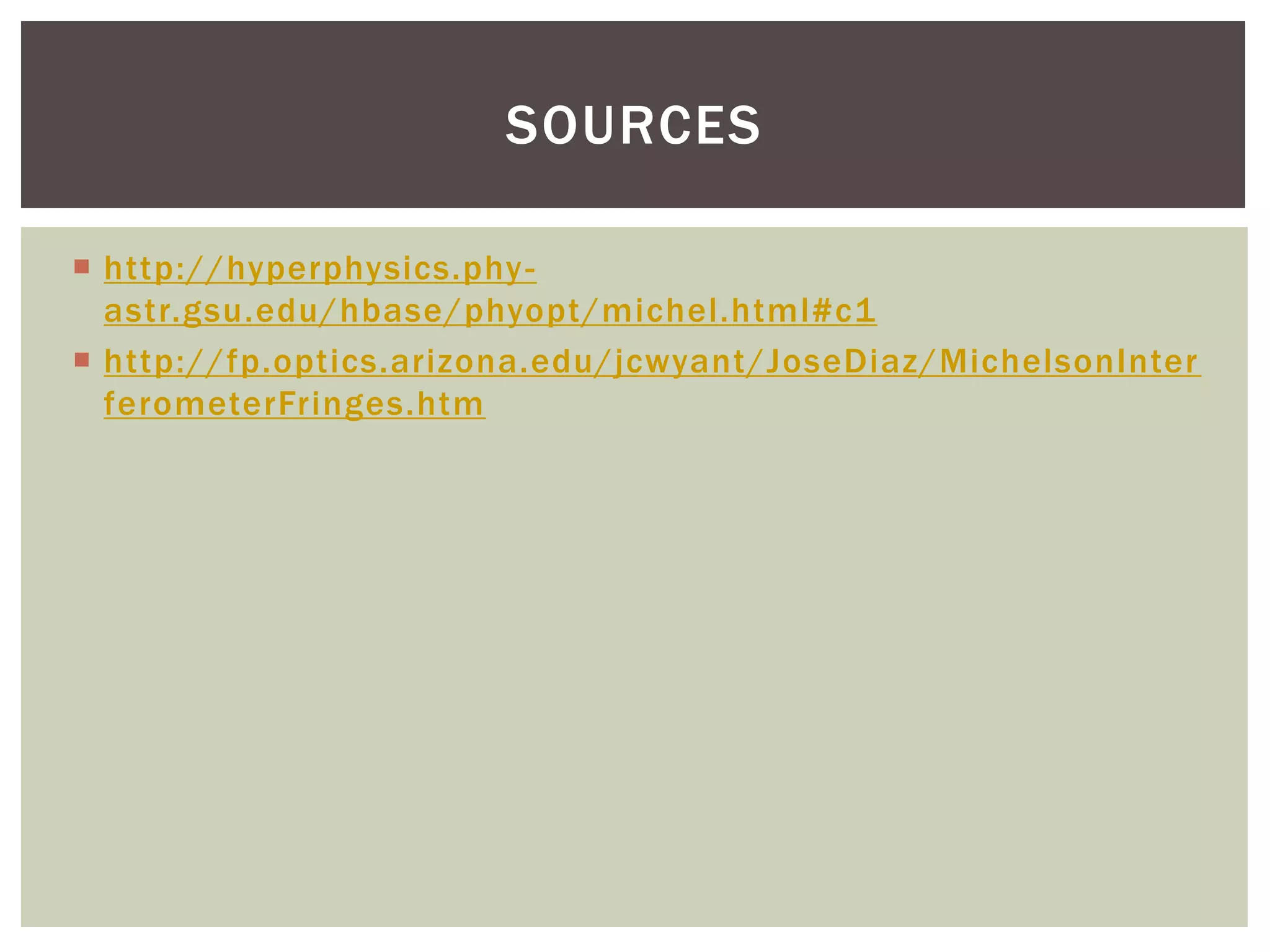  http://hyperphysics.phy-
astr.gsu.edu/hbase/phyopt/michel.html#c1
 http://fp.optics.arizona.edu/jcwyant/JoseDiaz/MichelsonInter
ferometerFringes.htm
SOURCES
 