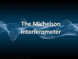 The Michelson
Interferometer
oundracer.deviantart.com/art/Waves-wallpaper-118672151
 