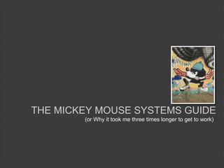 THE MICKEY MOUSE SYSTEMS GUIDE
(or Why it took me three times longer to get to work)
 