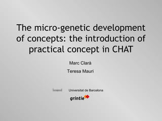 The micro-genetic development of concepts: the introduction of practical concept in CHAT Marc Clarà Teresa Mauri 