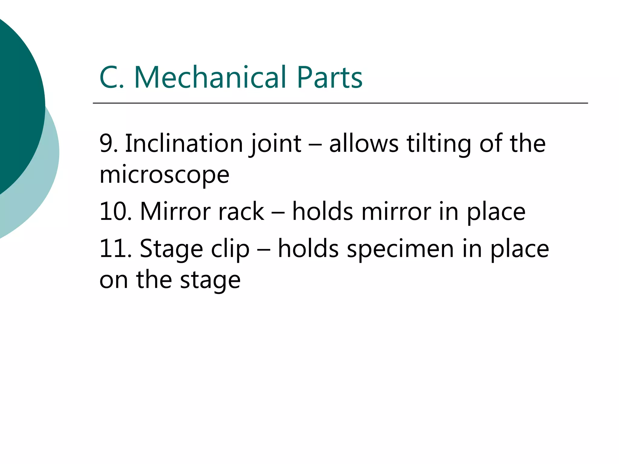 C. Mechanical Parts

9. Inclination joint – allows tilting of the
microscope
10. Mirror rack – holds mirror in place
11. Stage clip – holds specimen in place
on the stage
 