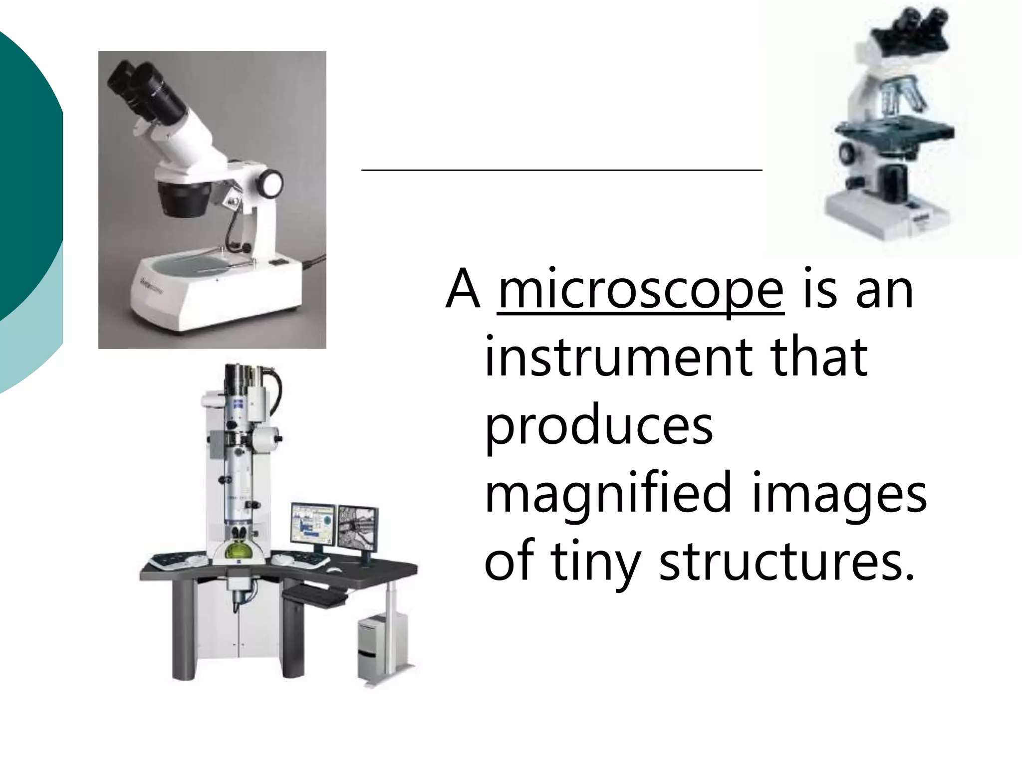 A microscope is an
 instrument that
 produces
 magnified images
 of tiny structures.
 