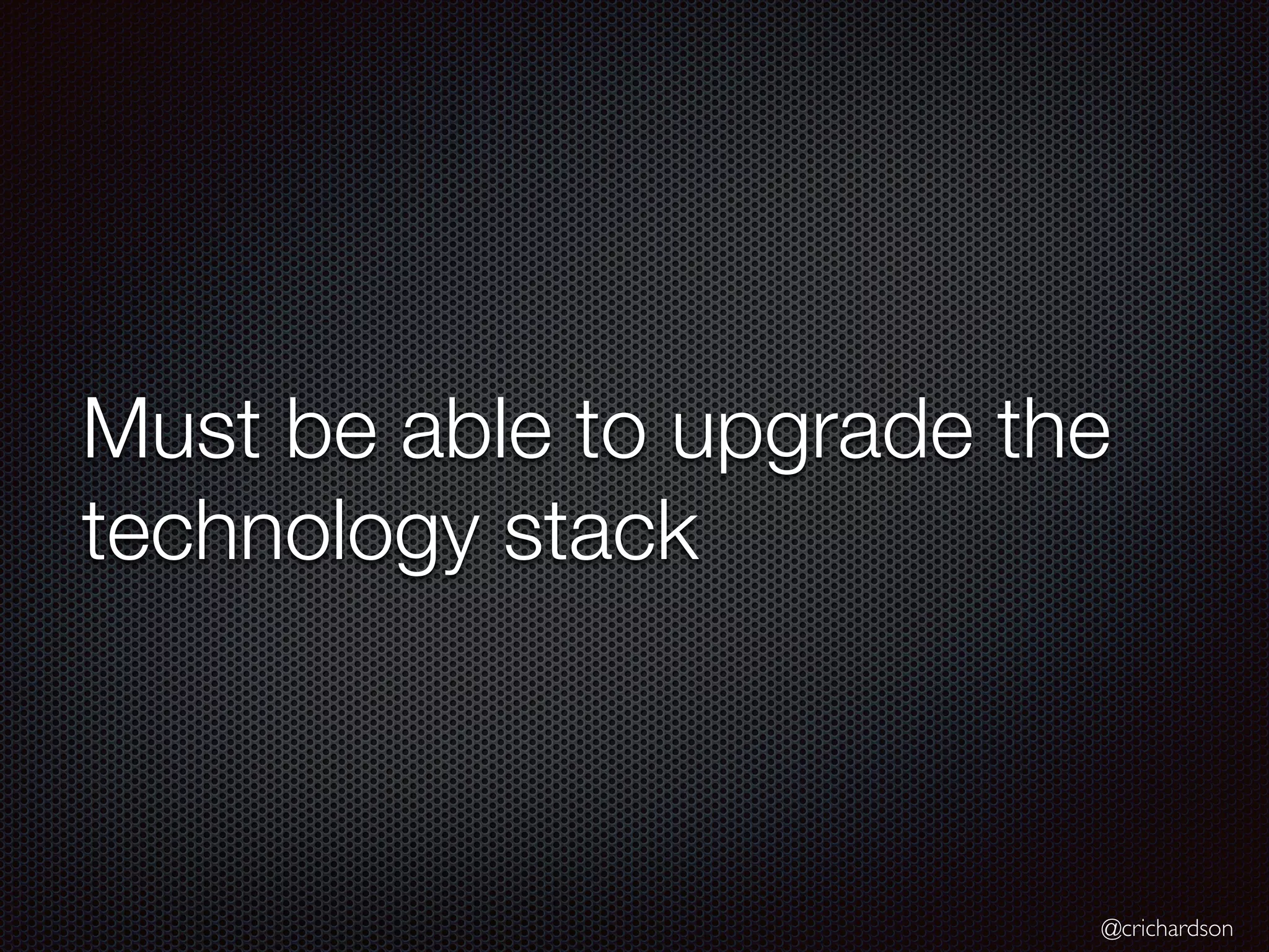 @crichardson
Must be able to upgrade the
technology stack
 