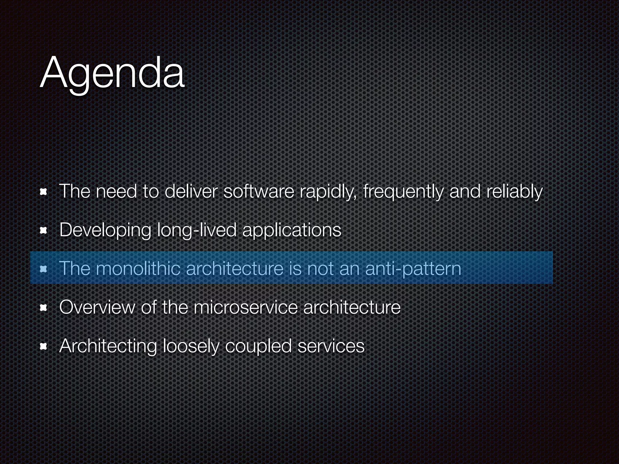 Agenda
The need to deliver software rapidly, frequently and reliably
Developing long-lived applications
The monolithic architecture is not an anti-pattern
Overview of the microservice architecture
Architecting loosely coupled services
 