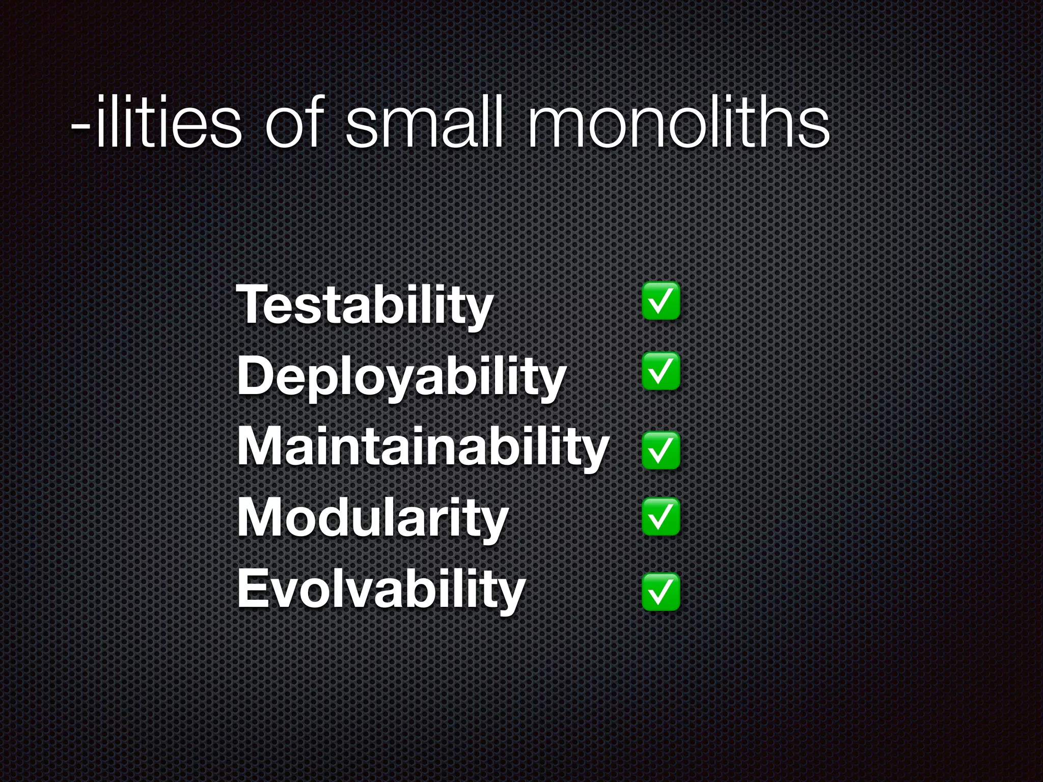 -ilities of small monoliths
Testability
Deployability
Maintainability
Modularity
Evolvability
✅
✅
✅
✅
✅
 