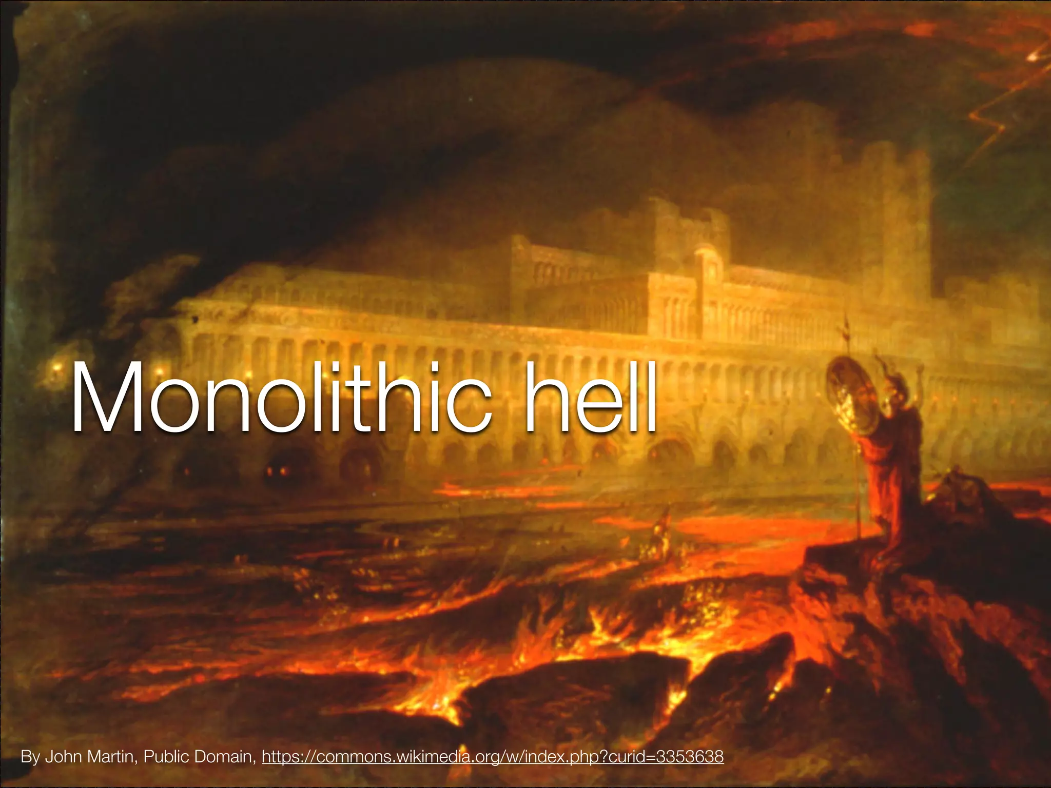 @crichardson
Monolithic hell
By John Martin, Public Domain, https://commons.wikimedia.org/w/index.php?curid=3353638
 